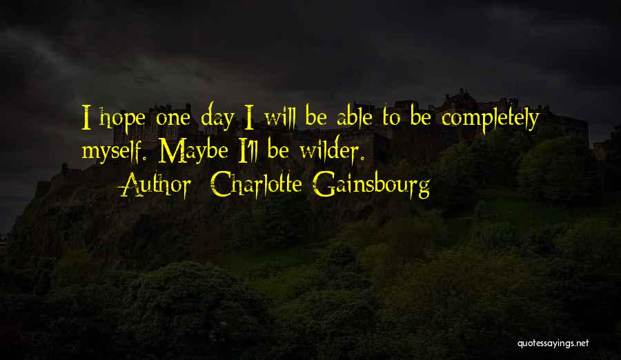 Charlotte Gainsbourg Quotes: I Hope One Day I Will Be Able To Be Completely Myself. Maybe I'll Be Wilder.