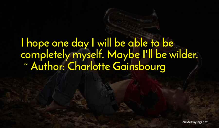 Charlotte Gainsbourg Quotes: I Hope One Day I Will Be Able To Be Completely Myself. Maybe I'll Be Wilder.