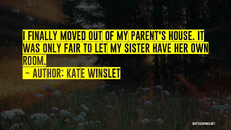 Kate Winslet Quotes: I Finally Moved Out Of My Parent's House. It Was Only Fair To Let My Sister Have Her Own Room.