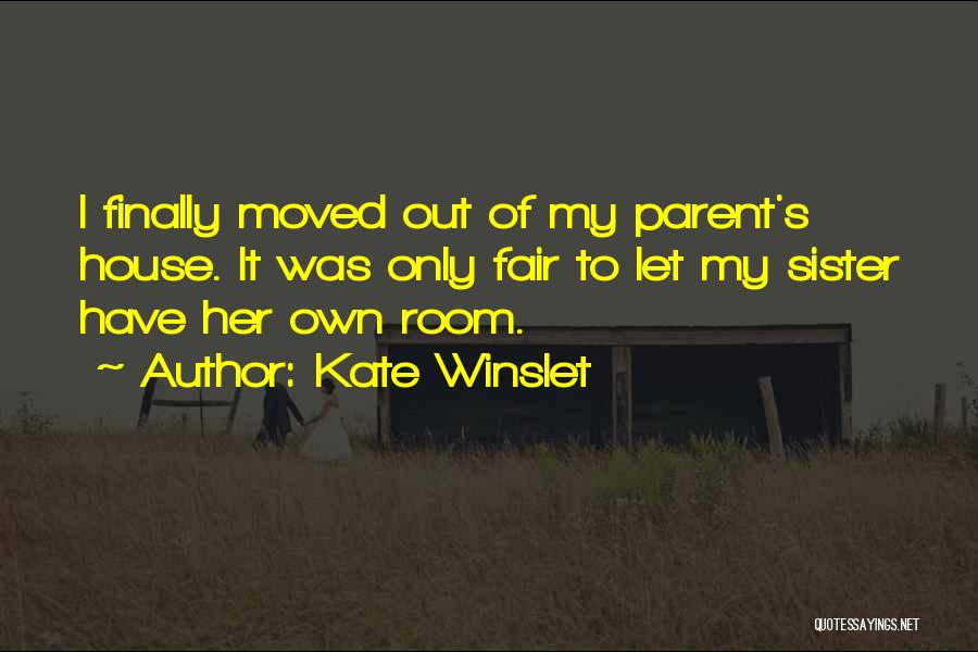 Kate Winslet Quotes: I Finally Moved Out Of My Parent's House. It Was Only Fair To Let My Sister Have Her Own Room.