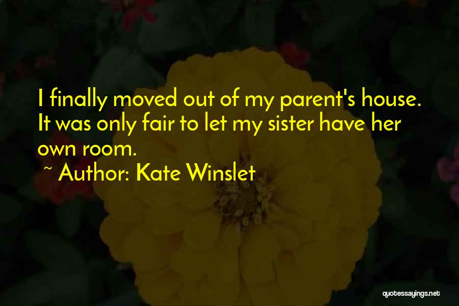 Kate Winslet Quotes: I Finally Moved Out Of My Parent's House. It Was Only Fair To Let My Sister Have Her Own Room.