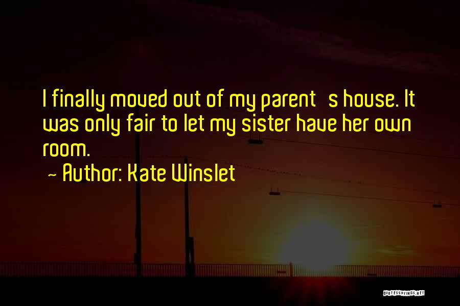 Kate Winslet Quotes: I Finally Moved Out Of My Parent's House. It Was Only Fair To Let My Sister Have Her Own Room.