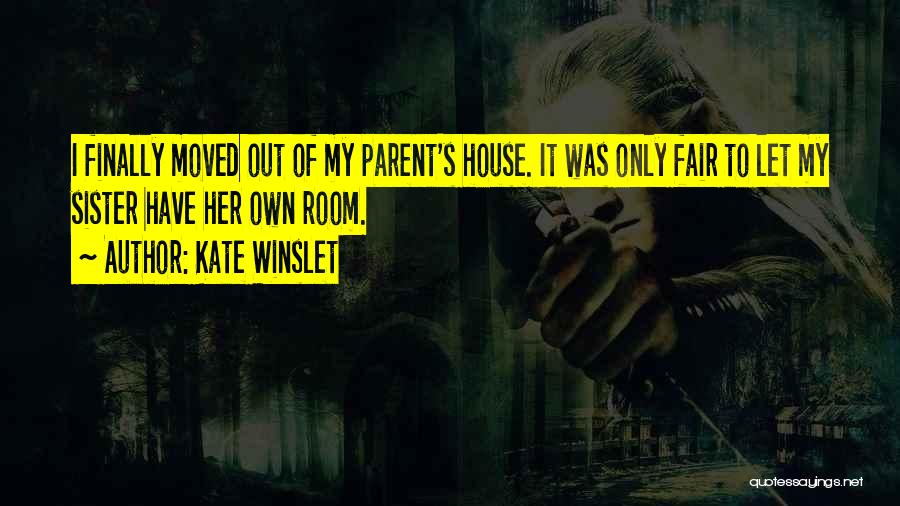 Kate Winslet Quotes: I Finally Moved Out Of My Parent's House. It Was Only Fair To Let My Sister Have Her Own Room.