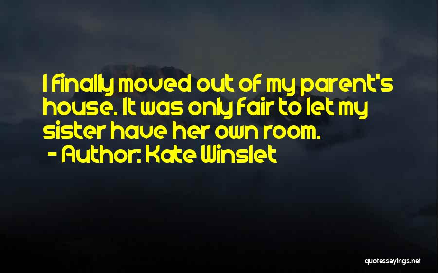 Kate Winslet Quotes: I Finally Moved Out Of My Parent's House. It Was Only Fair To Let My Sister Have Her Own Room.