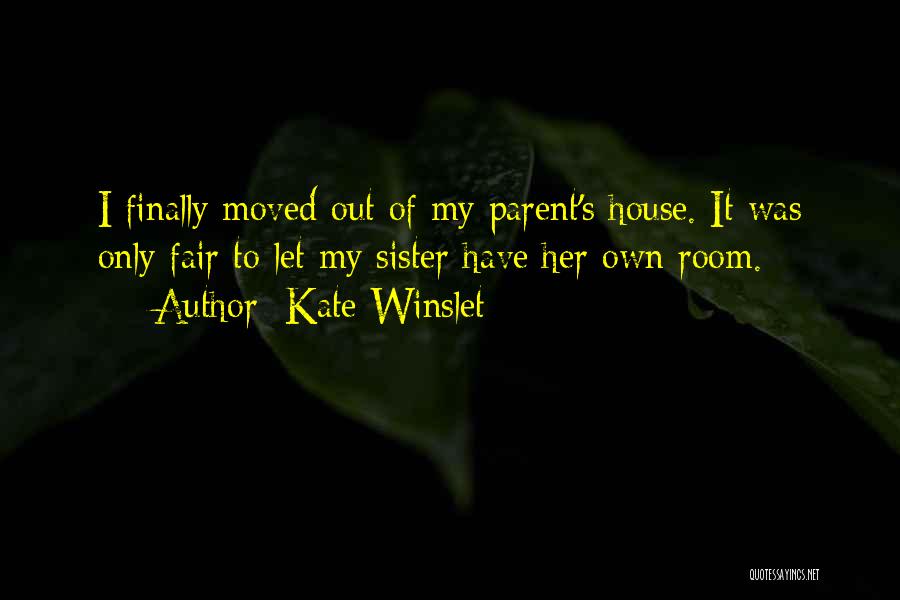 Kate Winslet Quotes: I Finally Moved Out Of My Parent's House. It Was Only Fair To Let My Sister Have Her Own Room.