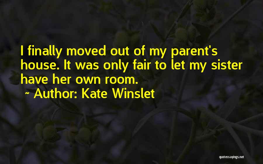 Kate Winslet Quotes: I Finally Moved Out Of My Parent's House. It Was Only Fair To Let My Sister Have Her Own Room.