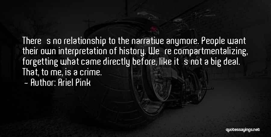 Ariel Pink Quotes: There's No Relationship To The Narrative Anymore. People Want Their Own Interpretation Of History. We're Compartmentalizing, Forgetting What Came Directly