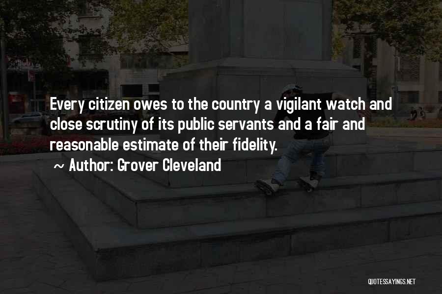 Grover Cleveland Quotes: Every Citizen Owes To The Country A Vigilant Watch And Close Scrutiny Of Its Public Servants And A Fair And