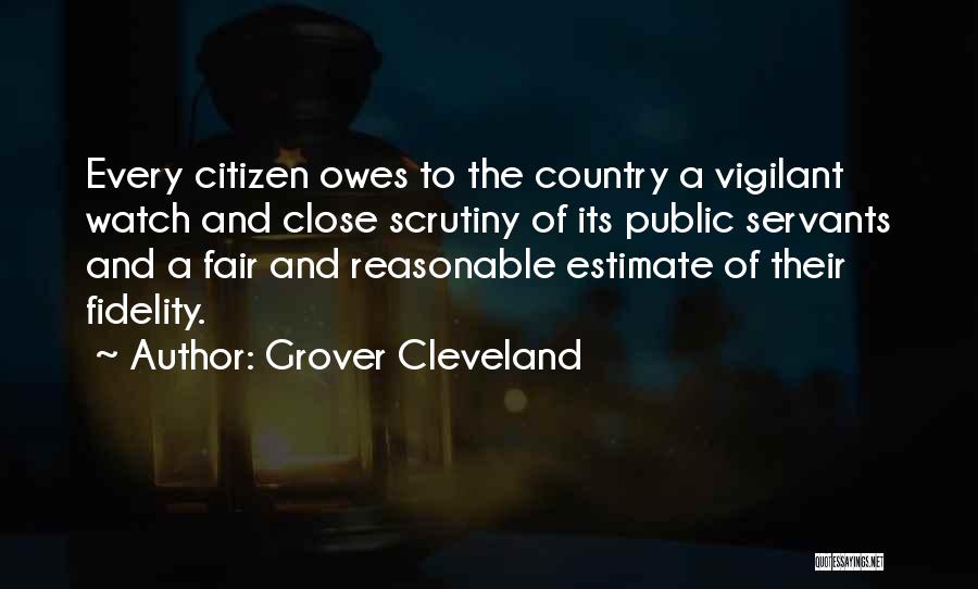 Grover Cleveland Quotes: Every Citizen Owes To The Country A Vigilant Watch And Close Scrutiny Of Its Public Servants And A Fair And