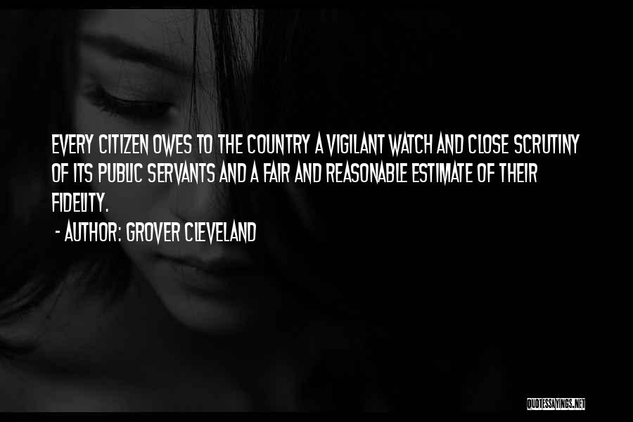 Grover Cleveland Quotes: Every Citizen Owes To The Country A Vigilant Watch And Close Scrutiny Of Its Public Servants And A Fair And