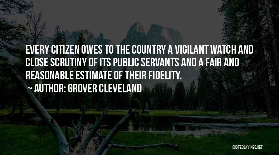 Grover Cleveland Quotes: Every Citizen Owes To The Country A Vigilant Watch And Close Scrutiny Of Its Public Servants And A Fair And