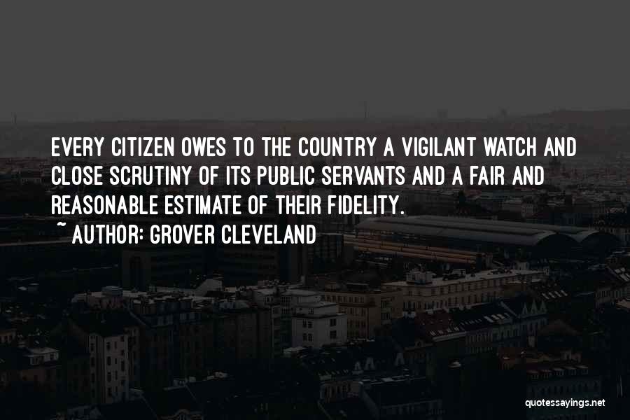 Grover Cleveland Quotes: Every Citizen Owes To The Country A Vigilant Watch And Close Scrutiny Of Its Public Servants And A Fair And