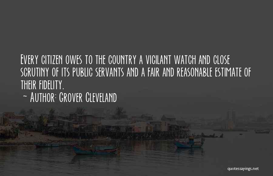 Grover Cleveland Quotes: Every Citizen Owes To The Country A Vigilant Watch And Close Scrutiny Of Its Public Servants And A Fair And