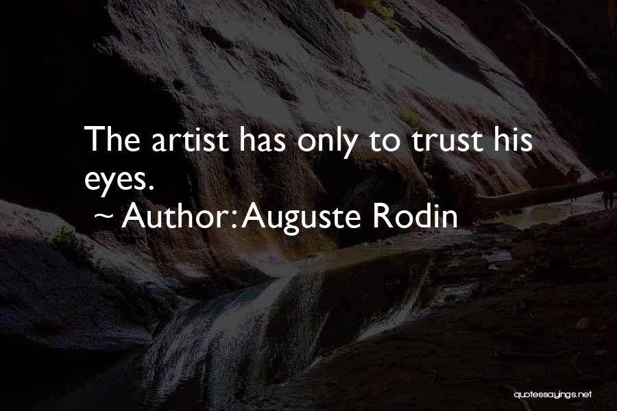 Auguste Rodin Quotes: The Artist Has Only To Trust His Eyes.