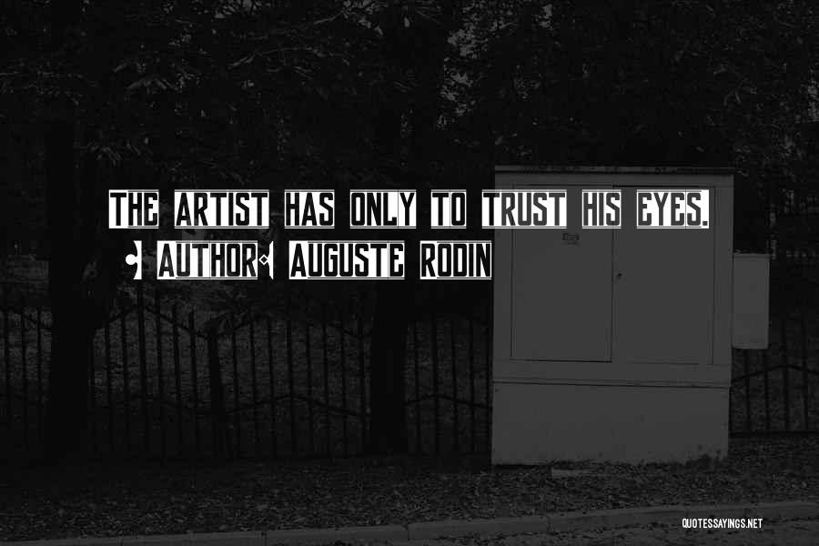 Auguste Rodin Quotes: The Artist Has Only To Trust His Eyes.