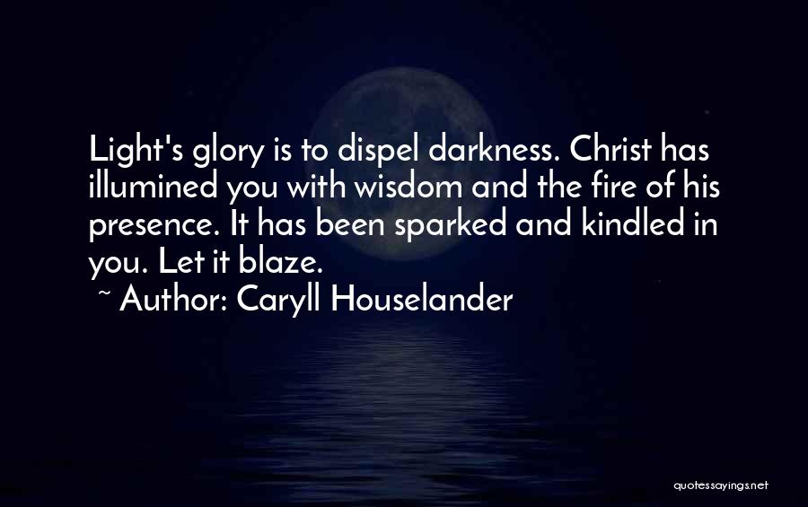 Caryll Houselander Quotes: Light's Glory Is To Dispel Darkness. Christ Has Illumined You With Wisdom And The Fire Of His Presence. It Has