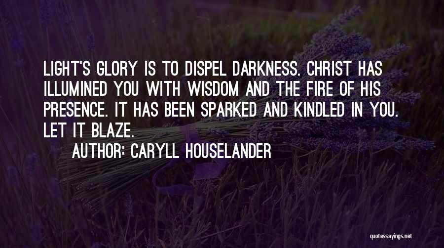 Caryll Houselander Quotes: Light's Glory Is To Dispel Darkness. Christ Has Illumined You With Wisdom And The Fire Of His Presence. It Has