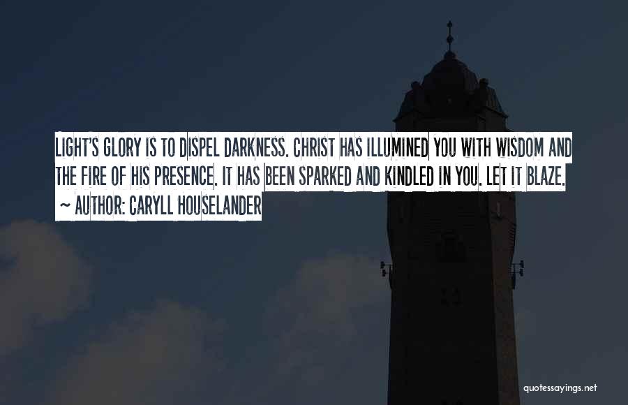 Caryll Houselander Quotes: Light's Glory Is To Dispel Darkness. Christ Has Illumined You With Wisdom And The Fire Of His Presence. It Has