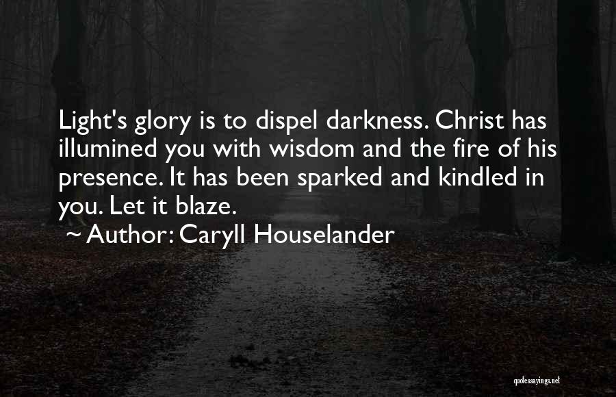 Caryll Houselander Quotes: Light's Glory Is To Dispel Darkness. Christ Has Illumined You With Wisdom And The Fire Of His Presence. It Has