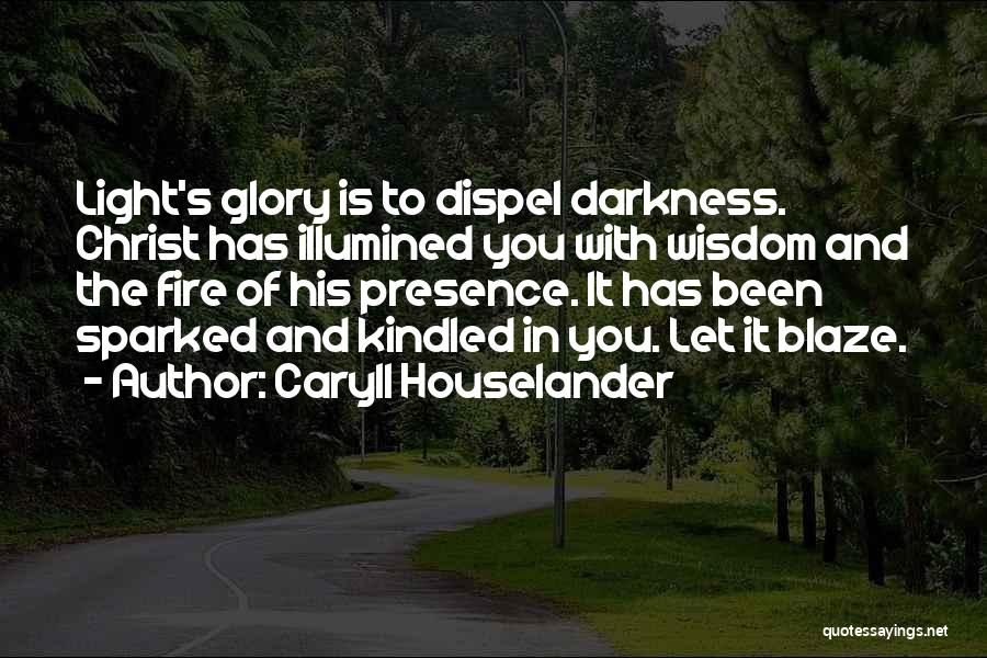 Caryll Houselander Quotes: Light's Glory Is To Dispel Darkness. Christ Has Illumined You With Wisdom And The Fire Of His Presence. It Has