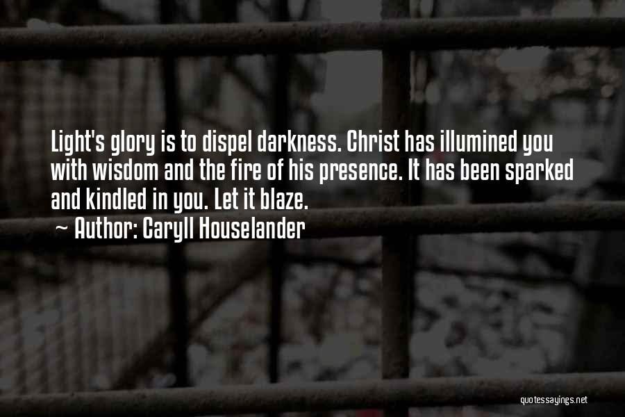 Caryll Houselander Quotes: Light's Glory Is To Dispel Darkness. Christ Has Illumined You With Wisdom And The Fire Of His Presence. It Has