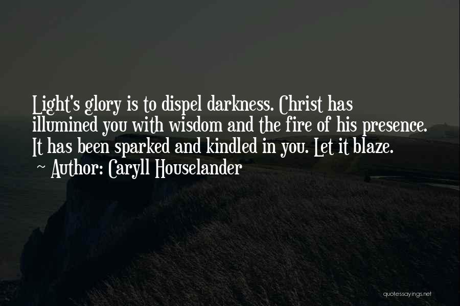 Caryll Houselander Quotes: Light's Glory Is To Dispel Darkness. Christ Has Illumined You With Wisdom And The Fire Of His Presence. It Has