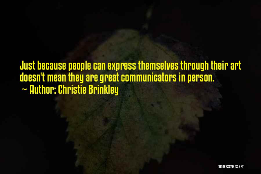 Christie Brinkley Quotes: Just Because People Can Express Themselves Through Their Art Doesn't Mean They Are Great Communicators In Person.