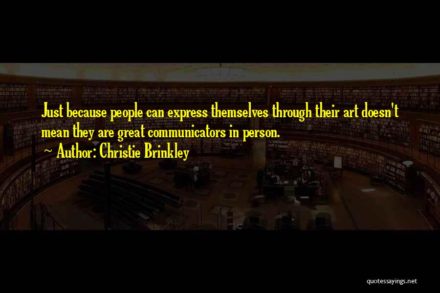 Christie Brinkley Quotes: Just Because People Can Express Themselves Through Their Art Doesn't Mean They Are Great Communicators In Person.