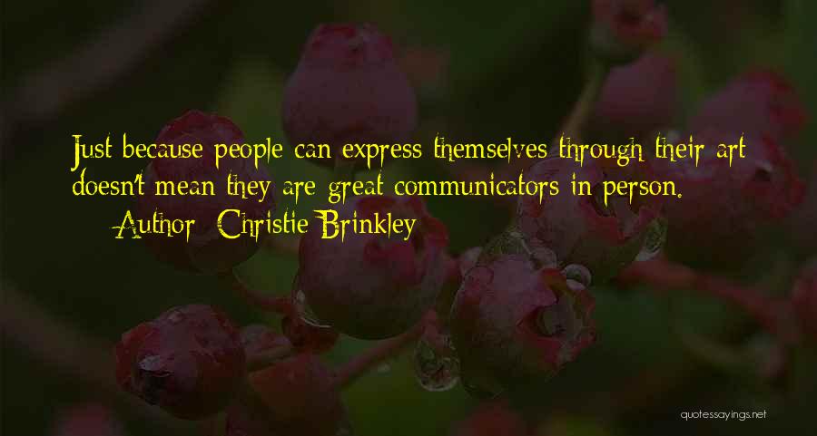 Christie Brinkley Quotes: Just Because People Can Express Themselves Through Their Art Doesn't Mean They Are Great Communicators In Person.