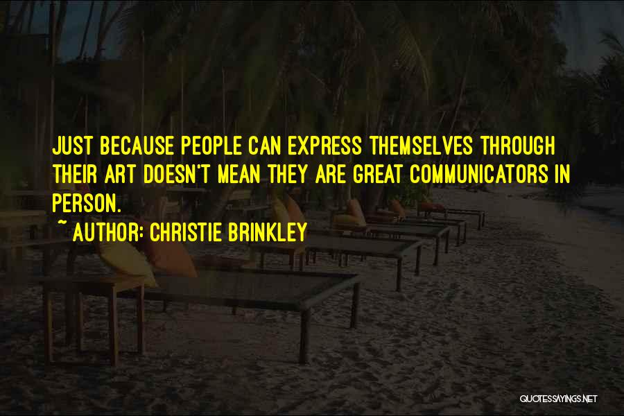 Christie Brinkley Quotes: Just Because People Can Express Themselves Through Their Art Doesn't Mean They Are Great Communicators In Person.