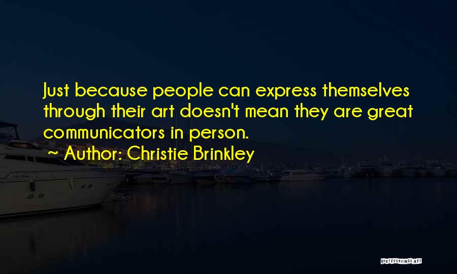 Christie Brinkley Quotes: Just Because People Can Express Themselves Through Their Art Doesn't Mean They Are Great Communicators In Person.