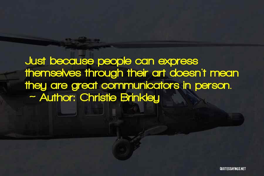 Christie Brinkley Quotes: Just Because People Can Express Themselves Through Their Art Doesn't Mean They Are Great Communicators In Person.