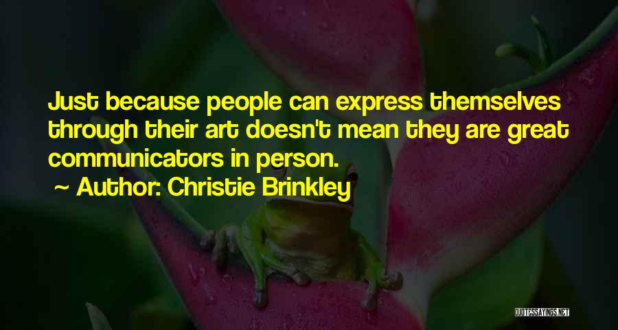 Christie Brinkley Quotes: Just Because People Can Express Themselves Through Their Art Doesn't Mean They Are Great Communicators In Person.