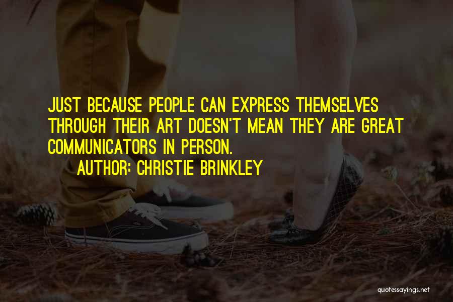 Christie Brinkley Quotes: Just Because People Can Express Themselves Through Their Art Doesn't Mean They Are Great Communicators In Person.