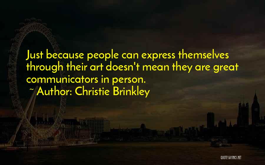 Christie Brinkley Quotes: Just Because People Can Express Themselves Through Their Art Doesn't Mean They Are Great Communicators In Person.