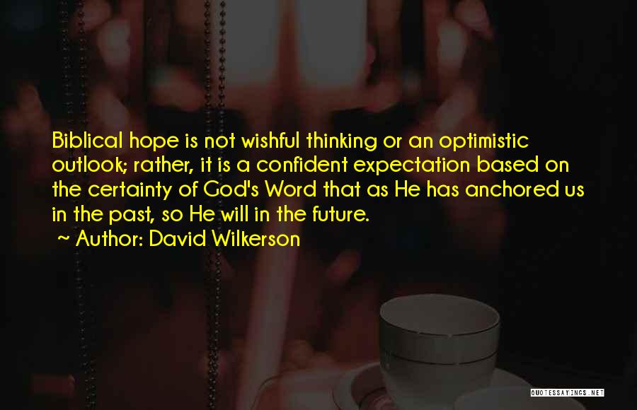 David Wilkerson Quotes: Biblical Hope Is Not Wishful Thinking Or An Optimistic Outlook; Rather, It Is A Confident Expectation Based On The Certainty