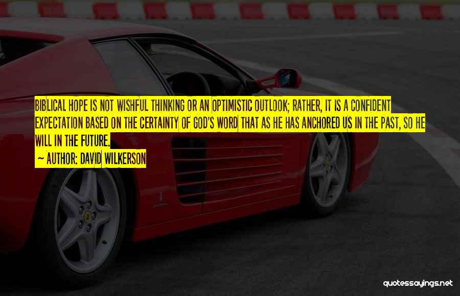 David Wilkerson Quotes: Biblical Hope Is Not Wishful Thinking Or An Optimistic Outlook; Rather, It Is A Confident Expectation Based On The Certainty
