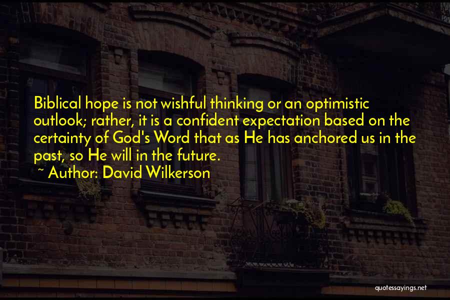 David Wilkerson Quotes: Biblical Hope Is Not Wishful Thinking Or An Optimistic Outlook; Rather, It Is A Confident Expectation Based On The Certainty