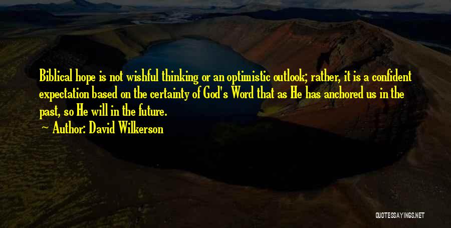 David Wilkerson Quotes: Biblical Hope Is Not Wishful Thinking Or An Optimistic Outlook; Rather, It Is A Confident Expectation Based On The Certainty