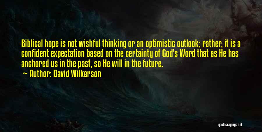 David Wilkerson Quotes: Biblical Hope Is Not Wishful Thinking Or An Optimistic Outlook; Rather, It Is A Confident Expectation Based On The Certainty