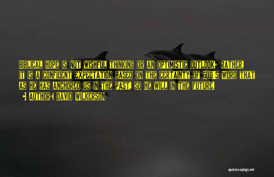 David Wilkerson Quotes: Biblical Hope Is Not Wishful Thinking Or An Optimistic Outlook; Rather, It Is A Confident Expectation Based On The Certainty