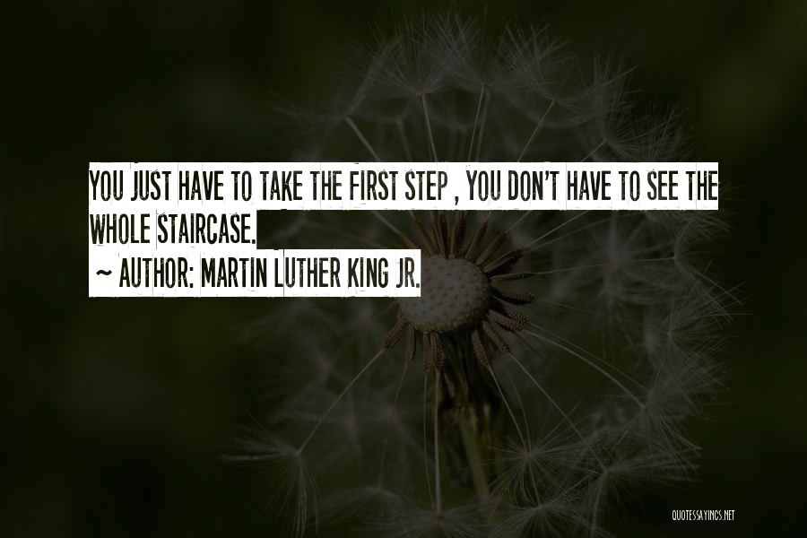 Martin Luther King Jr. Quotes: You Just Have To Take The First Step , You Don't Have To See The Whole Staircase.