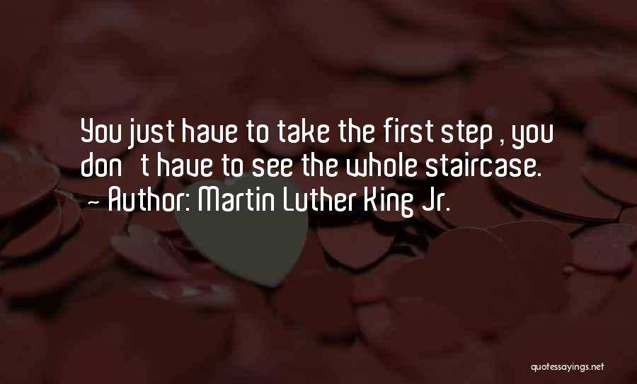Martin Luther King Jr. Quotes: You Just Have To Take The First Step , You Don't Have To See The Whole Staircase.