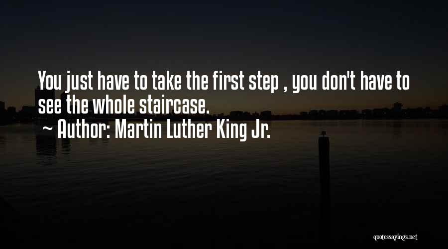 Martin Luther King Jr. Quotes: You Just Have To Take The First Step , You Don't Have To See The Whole Staircase.