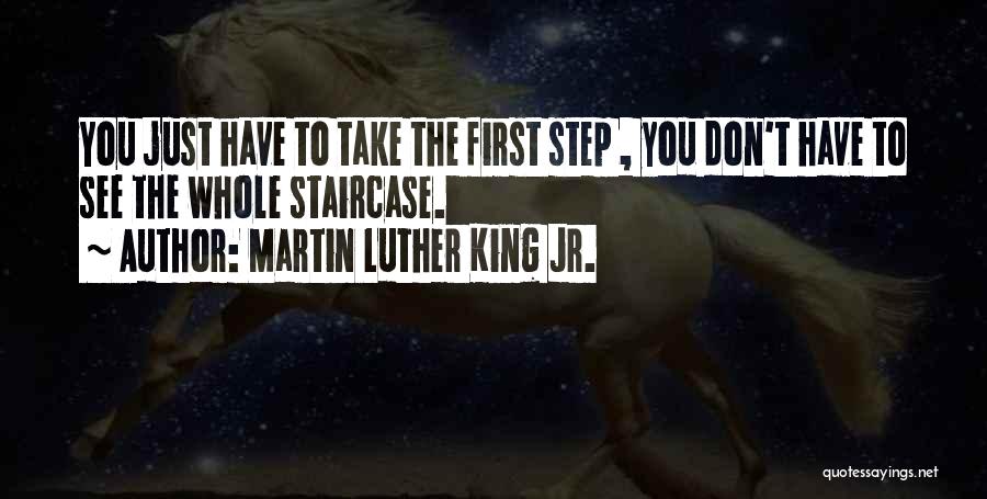 Martin Luther King Jr. Quotes: You Just Have To Take The First Step , You Don't Have To See The Whole Staircase.