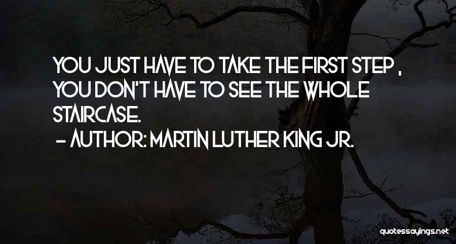 Martin Luther King Jr. Quotes: You Just Have To Take The First Step , You Don't Have To See The Whole Staircase.