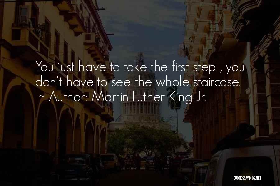 Martin Luther King Jr. Quotes: You Just Have To Take The First Step , You Don't Have To See The Whole Staircase.