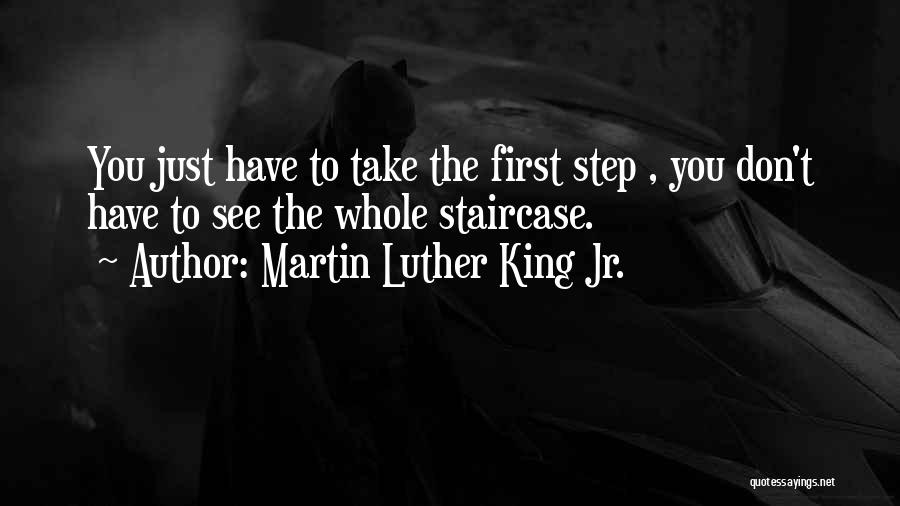 Martin Luther King Jr. Quotes: You Just Have To Take The First Step , You Don't Have To See The Whole Staircase.