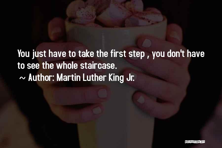 Martin Luther King Jr. Quotes: You Just Have To Take The First Step , You Don't Have To See The Whole Staircase.