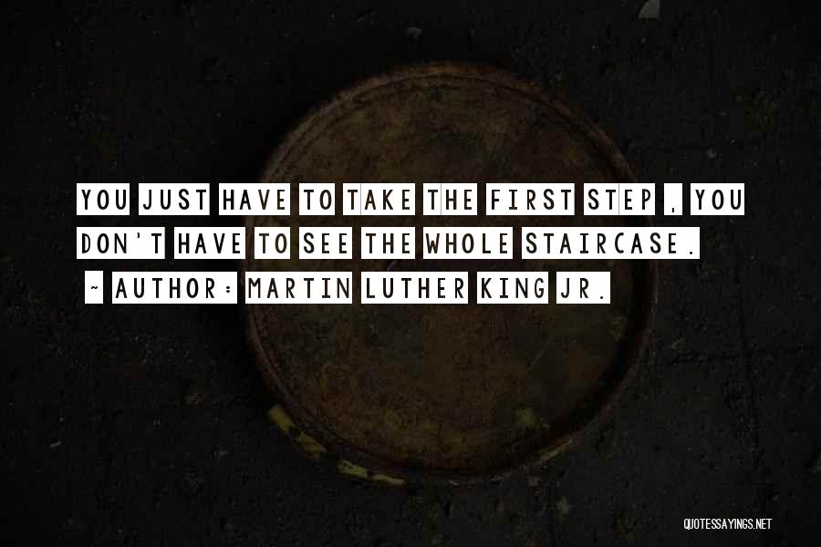 Martin Luther King Jr. Quotes: You Just Have To Take The First Step , You Don't Have To See The Whole Staircase.